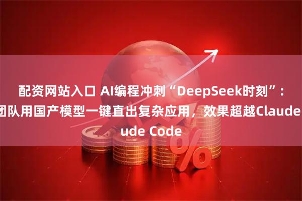 配资网站入口 AI编程冲刺“DeepSeek时刻”：00后团队用国产模型一键直出复杂应用，效果超越Claude Code