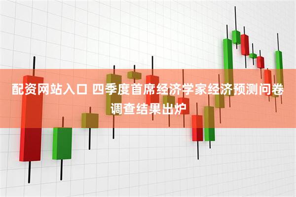 配资网站入口 四季度首席经济学家经济预测问卷调查结果出炉