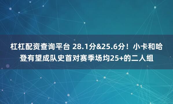 杠杠配资查询平台 28.1分&25.6分！小卡和哈登有望成队史首对赛季场均25+的二人组