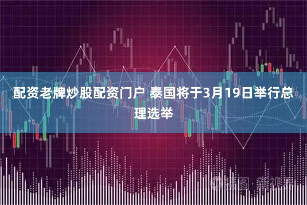 配资老牌炒股配资门户 泰国将于3月19日举行总理选举