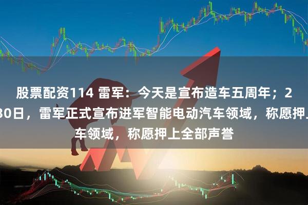 股票配资114 雷军：今天是宣布造车五周年；2021年3月30日，雷军正式宣布进军智能电动汽车领域，称愿押上全部声誉