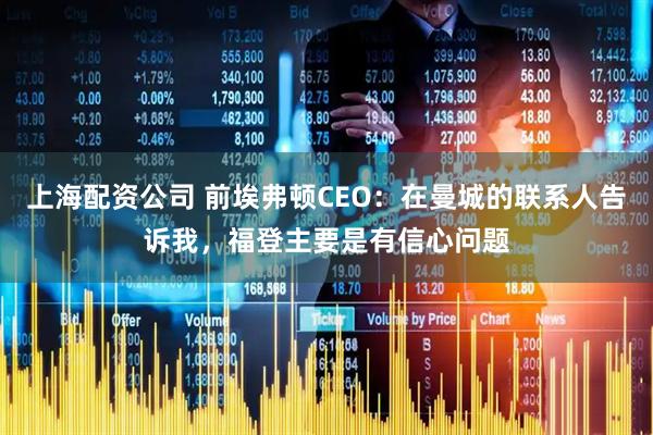 上海配资公司 前埃弗顿CEO：在曼城的联系人告诉我，福登主要是有信心问题