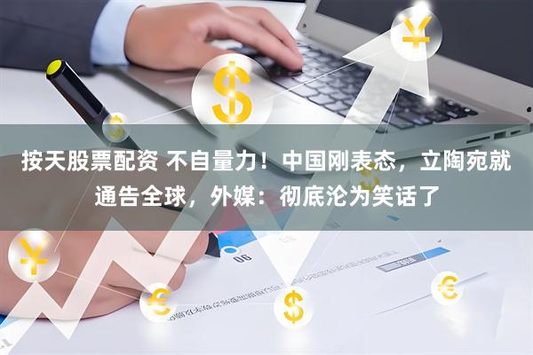 按天股票配资 不自量力！中国刚表态，立陶宛就通告全球，外媒：彻底沦为笑话了