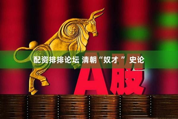配资排排论坛 清朝“奴才 ” 史论